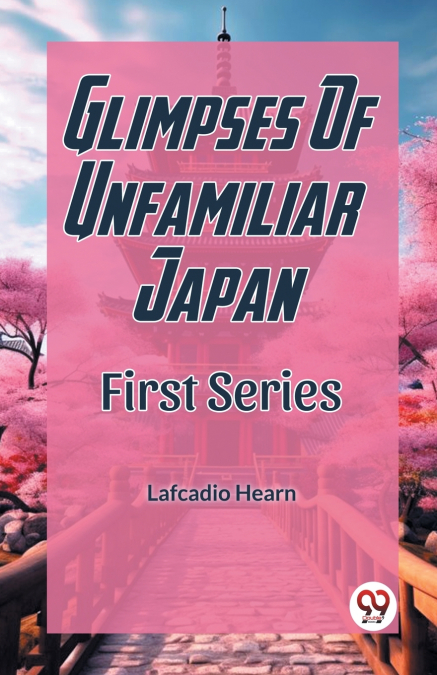 Glimpses Of Unfamiliar Japan First Series