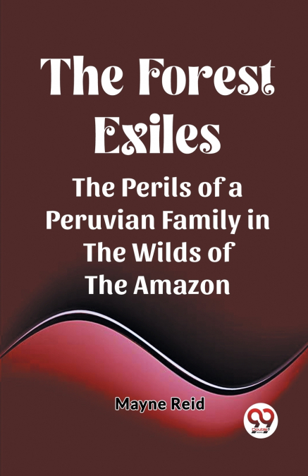 The Forest Exiles The Perils of a Peruvian Family in the Wilds of the Amazon