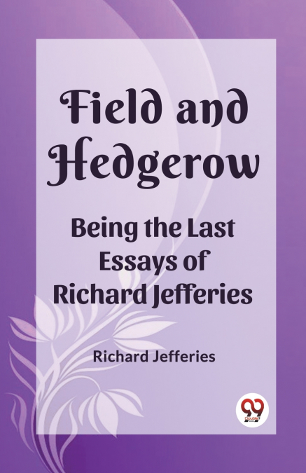 Field and Hedgerow Being the Last Essays of Richard Jefferies