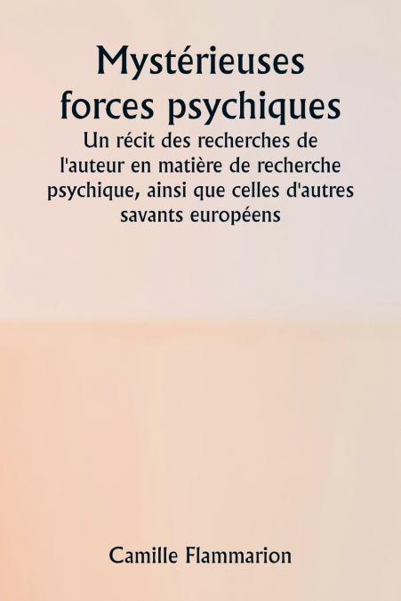 Mystérieuses forces psychiques  Un récit des recherches de l’auteur en matière de recherche psychique, ainsi que celles d’autres savants européens