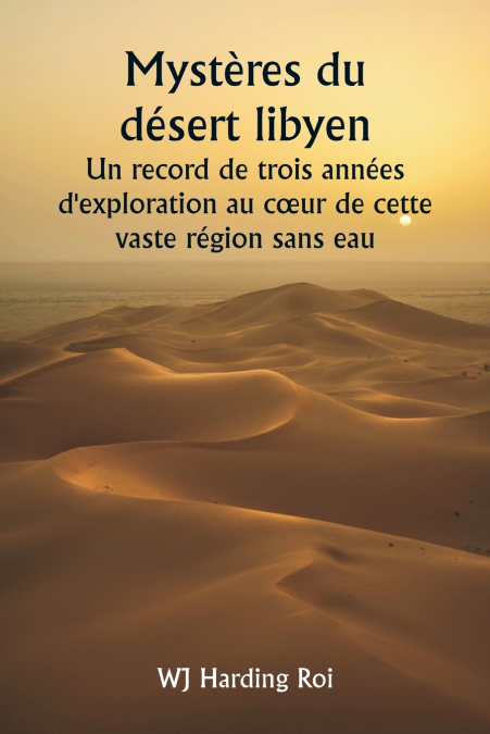 Mystères du désert libyen  Un record de trois années d’exploration au cœur de cette vaste région sans eau