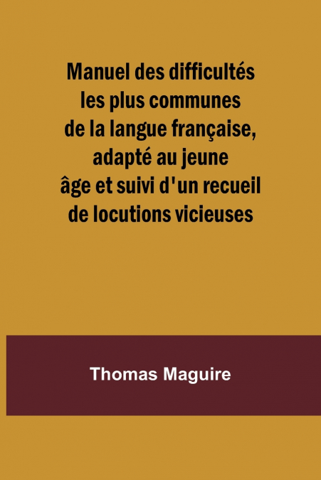 Manuel des difficultés les plus communes de la langue française, adapté au jeune âge et suivi d’un recueil de locutions vicieuses