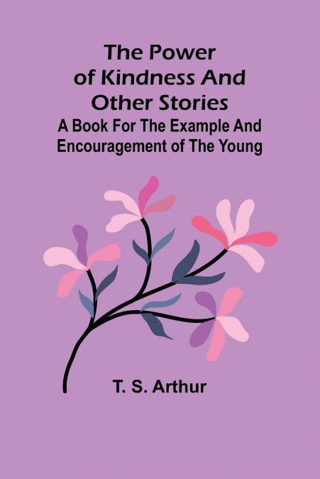 The power of kindness and other stories; A book for the example and encouragement of the young