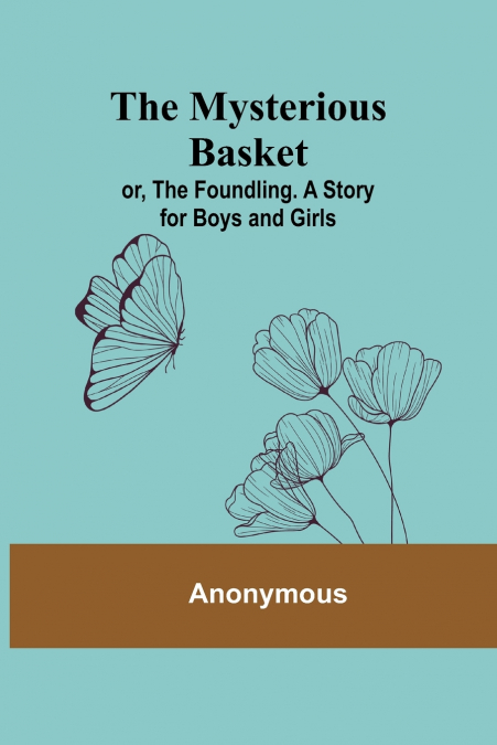 The Mysterious Basket; or, The Foundling. A Story for Boys and Girls