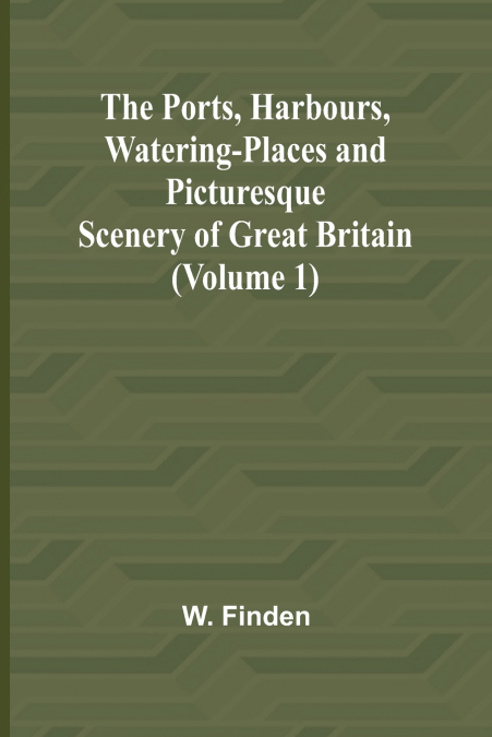 The Ports, Harbours, Watering-places and Picturesque Scenery of Great Britain (Volume 1)