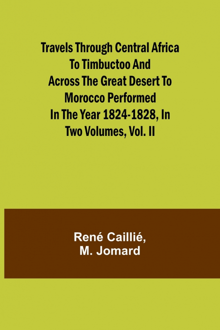 Travels through Central Africa to Timbuctoo and across the Great Desert to Morocco performed in the year 1824-1828, in Two Volumes, Vol. II