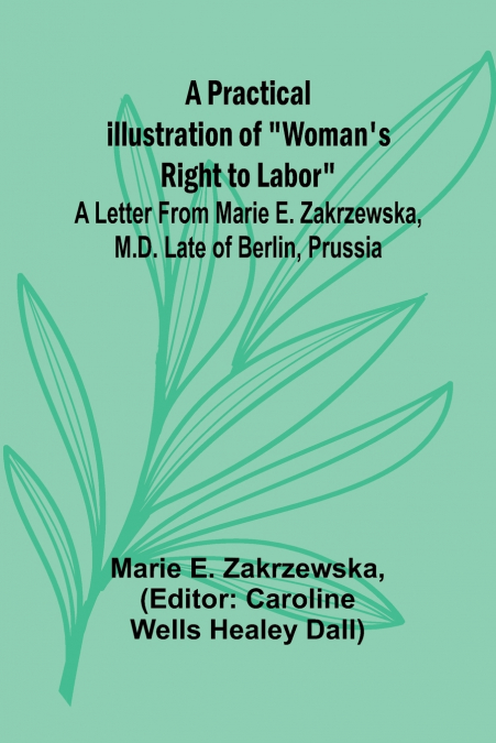 A Practical Illustration of 'Woman’s Right to Labor'; A Letter from Marie E. Zakrzewska, M.D. Late of Berlin, Prussia