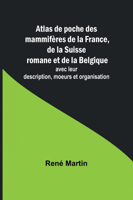 Atlas de poche des mammifères de la France, de la Suisse romane et de la Belgique; avec leur description, moeurs et organisation
