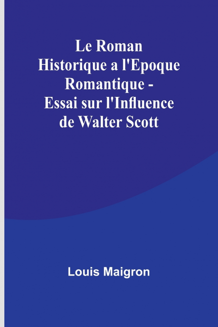 Le Roman Historique a l’Epoque Romantique - Essai sur l’Influence de Walter Scott
