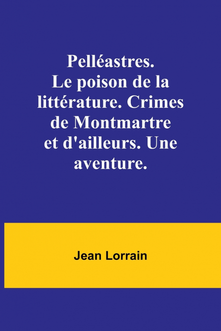 Pelléastres. Le poison de la littérature. Crimes de Montmartre et d’ailleurs. Une aventure.