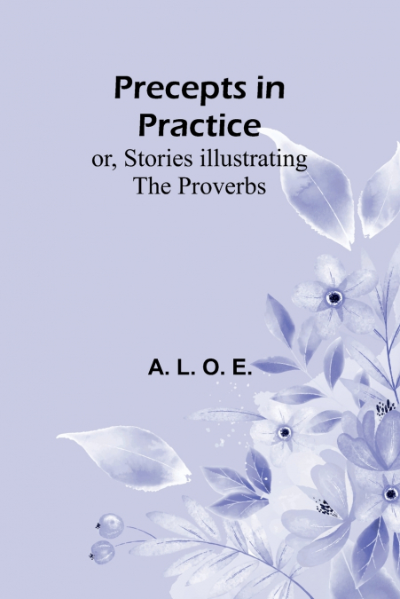 Precepts in Practice; or, Stories Illustrating the Proverbs