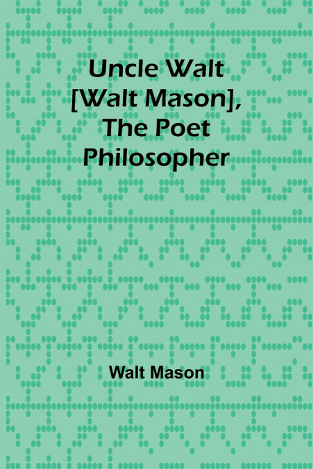 Uncle Walt [Walt Mason], the Poet Philosopher