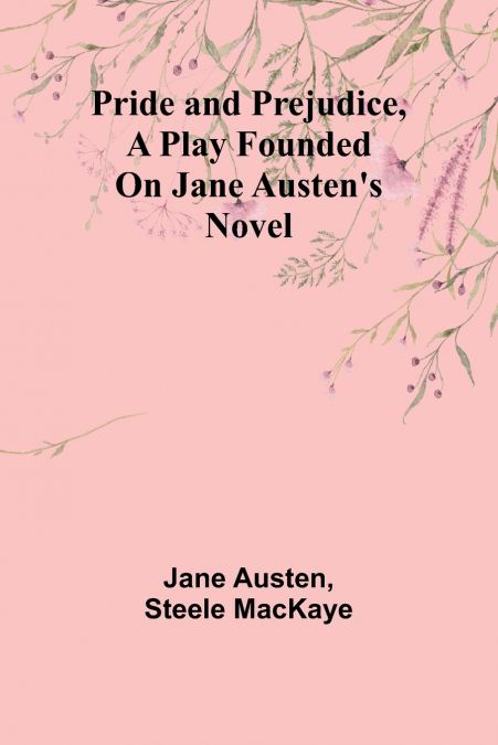 Pride and Prejudice, a play founded on Jane Austen’s novel