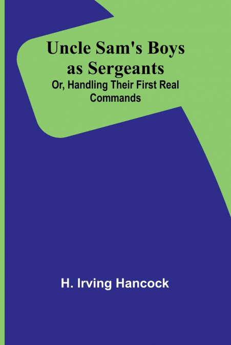 Uncle Sam’s Boys as Sergeants; Or, Handling Their First Real Commands