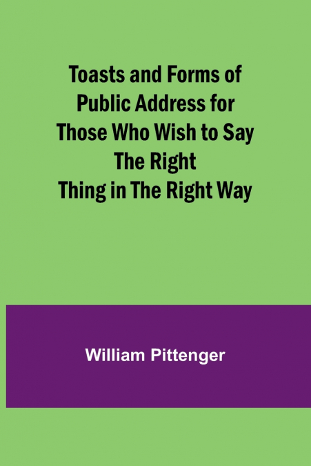 Toasts and Forms of Public Address for Those Who Wish to Say the Right Thing in the Right Way