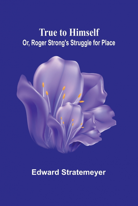 True to Himself; Or, Roger Strong’s Struggle for Place