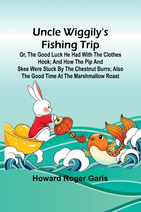 Uncle Wiggily’s fishing trip; Or, The good luck he had with the clothes hook; and How the Pip and Skee were stuck by the chestnut burrs; also The good time at the marshmallow roast