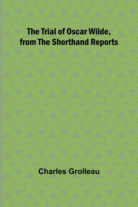 The Trial of Oscar Wilde, from the Shorthand Reports