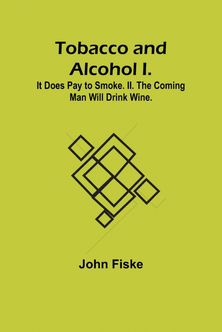 Tobacco and Alcohol I. It Does Pay to Smoke. II. The Coming Man Will Drink Wine.