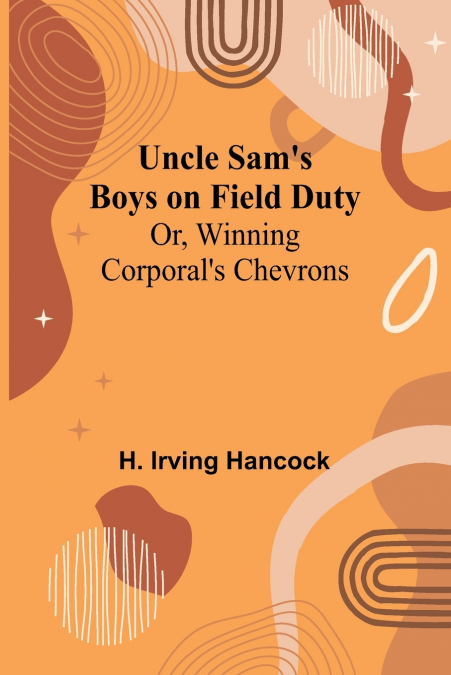Uncle Sam’s Boys on Field Duty; Or, Winning Corporal’s Chevrons