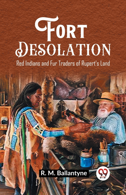 Fort Desolation Red Indians and Fur Traders of Rupert’s Land