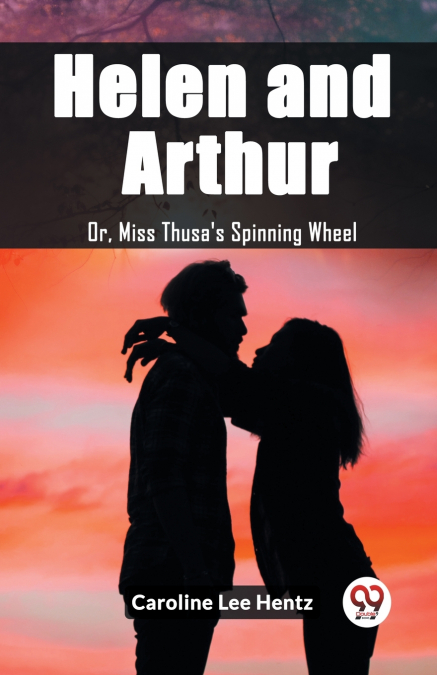 Helen and Arthur Or, Miss Thusa’s Spinning Wheel