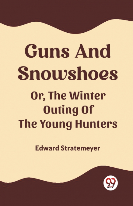 Guns And Snowshoes Or, The Winter Outing Of The Young Hunters