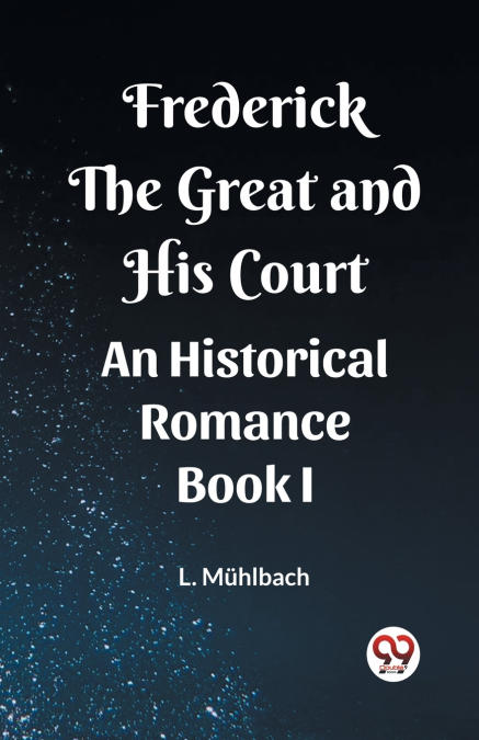 Frederick the Great and His Court An Historical Romance Book I