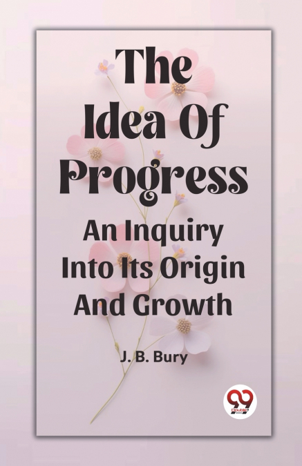 The Idea Of Progress An Inquiry Into Its Origin And Growth
