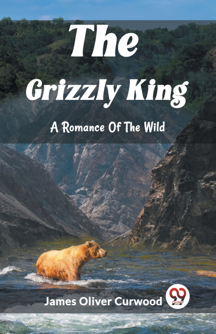 The Grizzly King A Romance Of The Wild
