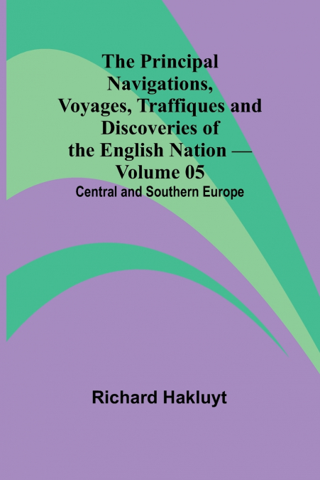 The Principal Navigations, Voyages, Traffiques and Discoveries of the English Nation - Volume 05; Central and Southern Europe