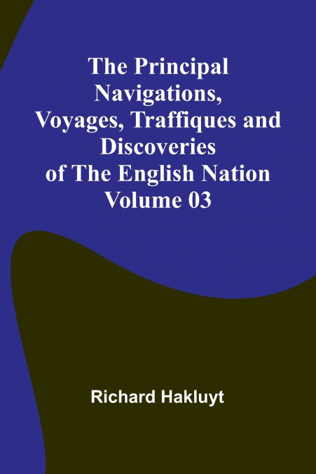 The Principal Navigations, Voyages, Traffiques and Discoveries of the English Nation - Volume 03