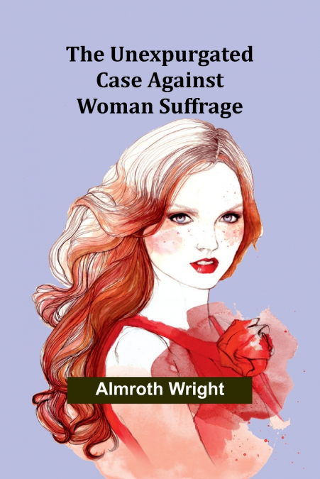 The Unexpurgated Case Against Woman Suffrage