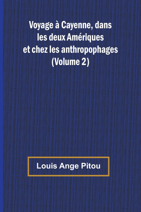 Voyage à Cayenne, dans les deux Amériques et chez les anthropophages (Volume 2)