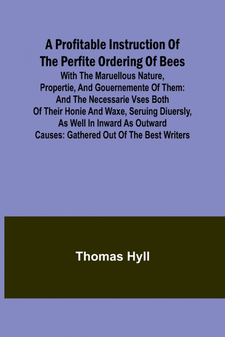 A Profitable Instruction of the Perfite Ordering of Bees; With the Maruellous Nature, Propertie, and Gouernemente of Them