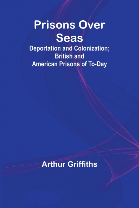 Prisons Over Seas; Deportation and Colonization; British and American Prisons of To-day