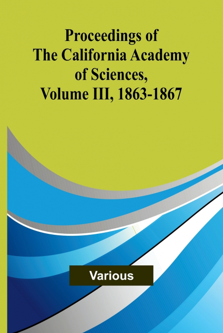 Proceedings of the California Academy of Sciences, Volume III, 1863-1867