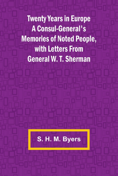 Twenty Years in Europe A Consul-General’s Memories of Noted People, with Letters From General W. T. Sherman