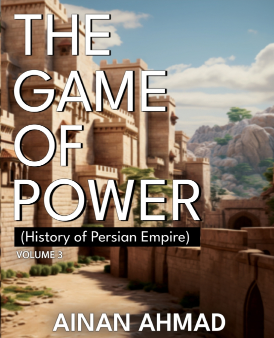 The Game of Power - Volume 3 (History of Persian Empire)