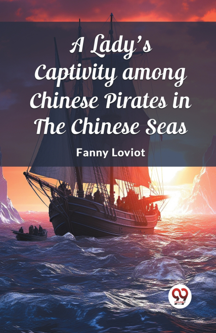 A Lady’s Captivity among Chinese Pirates in the Chinese Seas