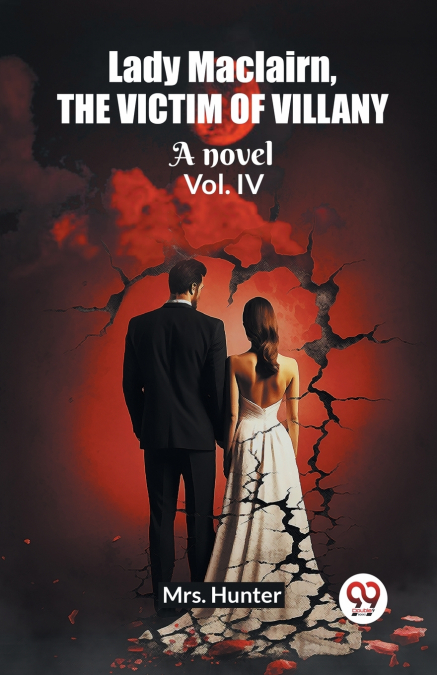 Lady Maclairn, the victim of villany A novel Vol. IV