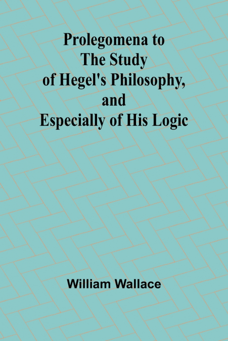 Prolegomena to the Study of Hegel’s Philosophy, and Especially of His Logic