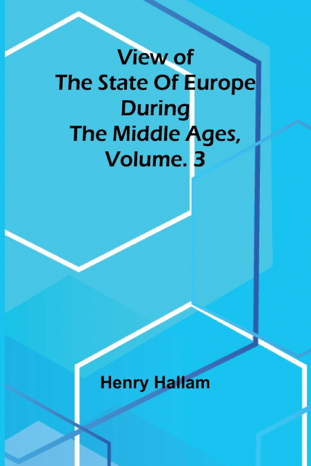 View of the State of Europe during the Middle Ages, Vol. 3