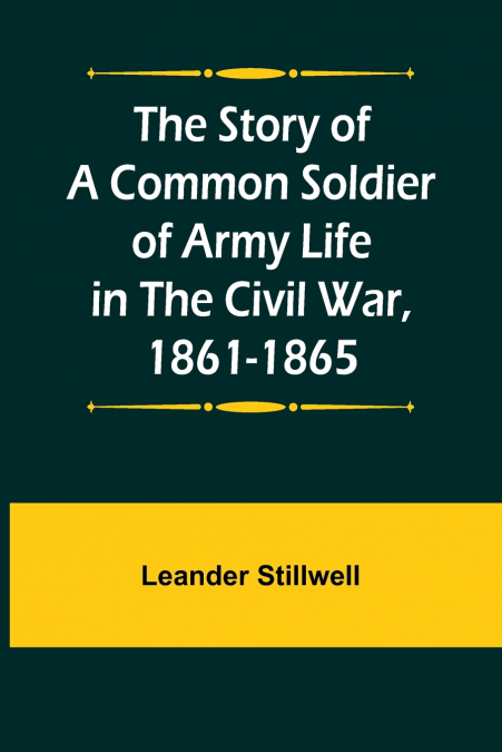 The Story of a Common Soldier of Army Life in the Civil War, 1861-1865