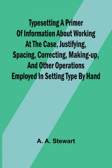 Typesetting A primer of information about working at the case, justifying, spacing, correcting, making-up, and other operations employed in setting type by hand