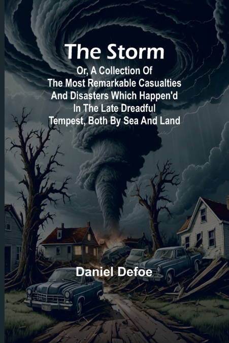 The Storm;or, a Collection of the most Remarkable Casualties and Disasters which Happen’d in the Late Dreadful Tempest, both by Sea and Land