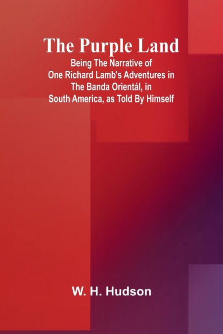 The Purple Land; Being the Narrative of One Richard Lamb’s Adventures in The Banda Orientál, in South America, as Told By Himself