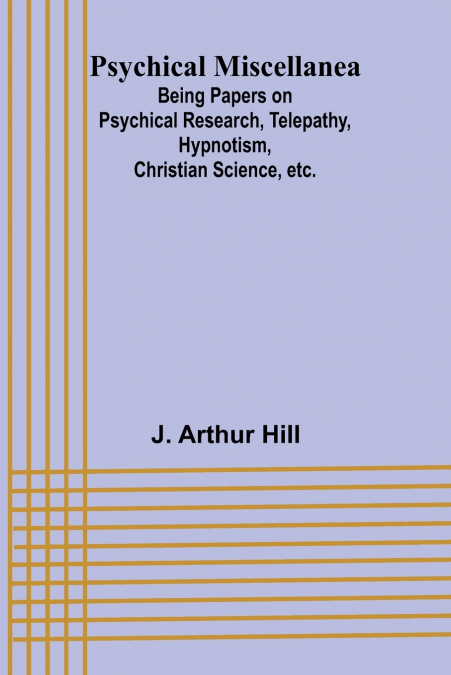 Psychical Miscellanea; Being Papers on Psychical Research, Telepathy, Hypnotism, Christian Science, etc.