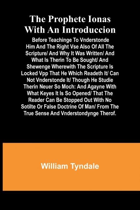 The prophete Ionas with an introduccion; Before teachinge to vnderstonde him and the right vse also of all the scripture/ and why it was written/ and what is therin to be sought/ and shewenge wherewit