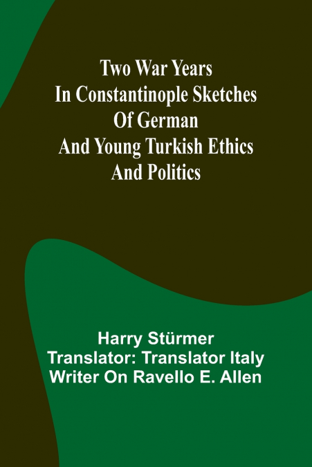 Two war years in Constantinople sketches of German and Young Turkish ethics and politics